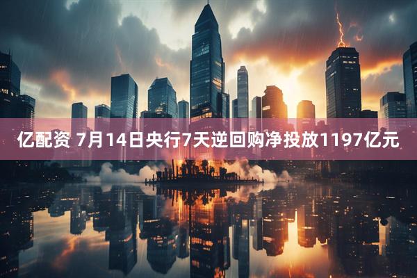 亿配资 7月14日央行7天逆回购净投放1197亿元