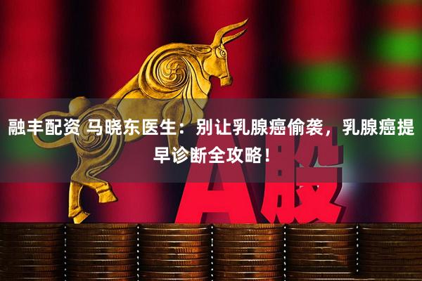 融丰配资 马晓东医生：别让乳腺癌偷袭，乳腺癌提早诊断全攻略！